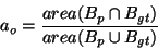 \begin{displaymath}
a_o = \frac{area(B_p \cap B_{gt})}{area(B_p \cup B_{gt})}
\end{displaymath}